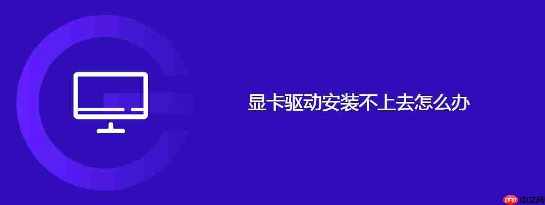 显卡驱动安装不上去怎么办