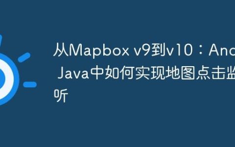 从Mapbox v9到v10：Android Java中如何实现地图点击监听