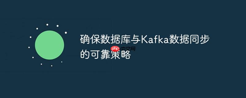确保数据库与Kafka数据同步的可靠策略