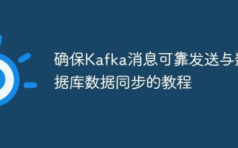 确保Kafka消息可靠发送与数据库数据同步的教程
