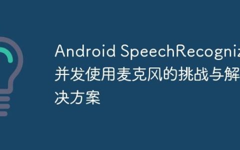 Android SpeechRecognizer并发使用麦克风的挑战与解决方案