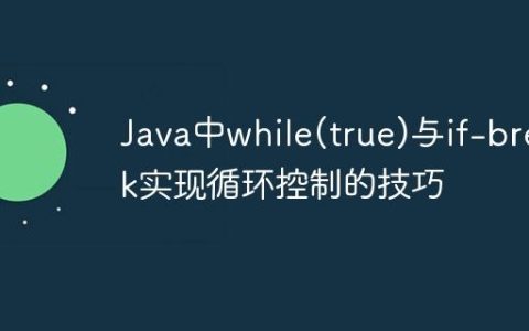 Java中while(true)与if-break实现循环控制的技巧
