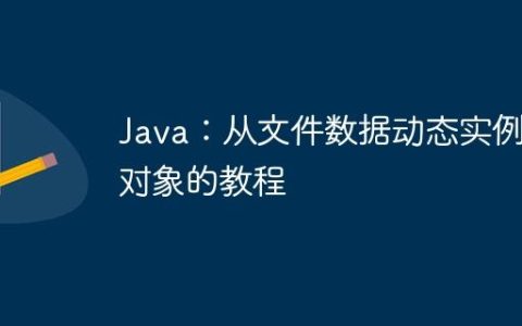 Java：从文件数据动态实例化对象的教程