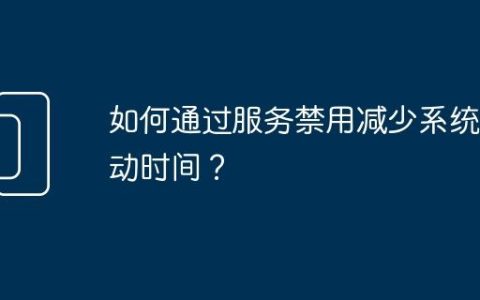 如何通过服务禁用减少系统启动时间？