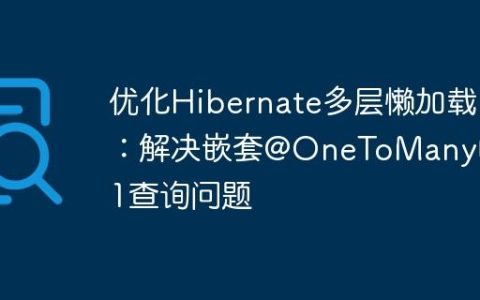 优化Hibernate多层懒加载：解决嵌套@OneToMany的N+1查询问题