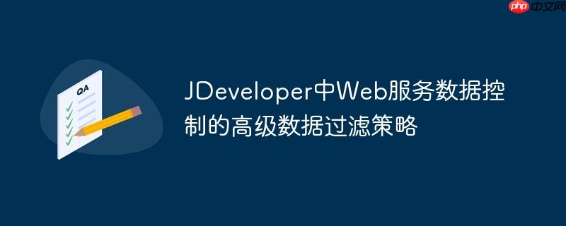 JDeveloper中Web服务数据控制的高级数据过滤策略