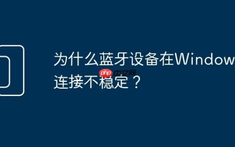 为什么蓝牙设备在Windows上连接不稳定？