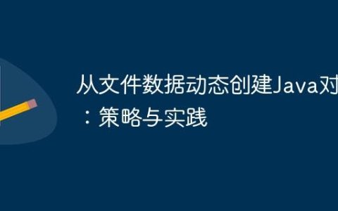从文件数据动态创建Java对象：策略与实践