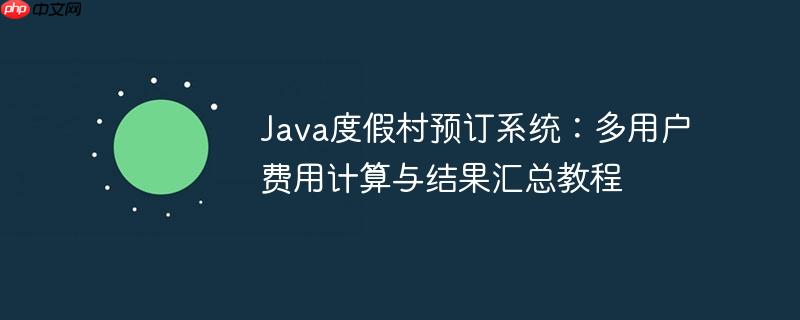 Java度假村预订系统:多用户费用计算与结果汇总教程