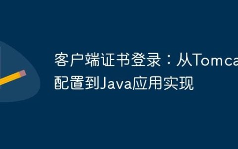 客户端证书登录：从Tomcat配置到Java应用实现