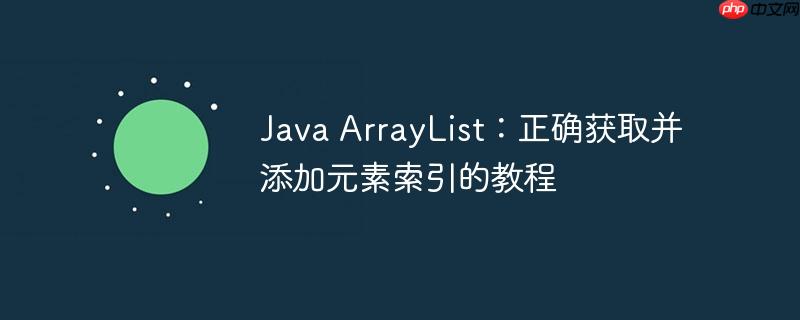 Java ArrayList：正确获取并添加元素索引的教程