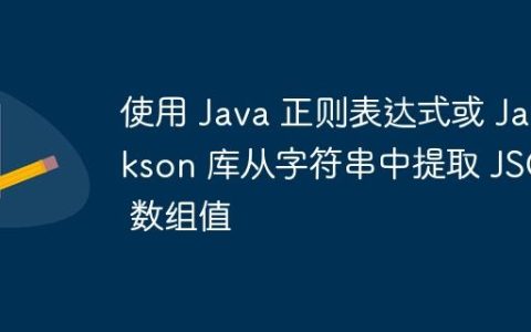 使用 Java 正则表达式或 Jackson 库从字符串中提取 JSON 数组值