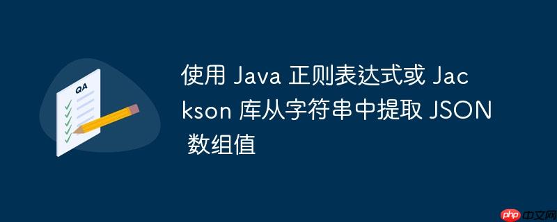 使用 Java 正则表达式或 Jackson 库从字符串中提取 JSON 数组值