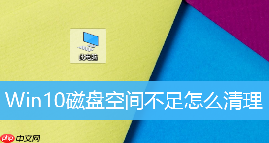 Win10磁盘空间不足怎么办?Win10如何清理磁盘?