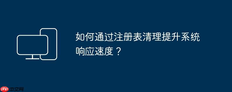 如何通过注册表清理提升系统响应速度?