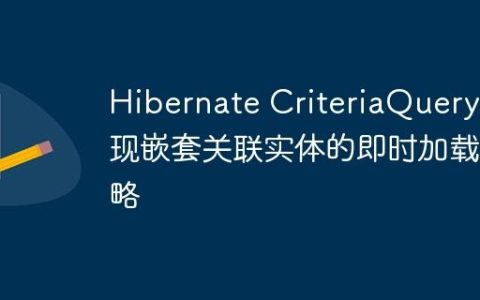 Hibernate CriteriaQuery实现嵌套关联实体的即时加载策略