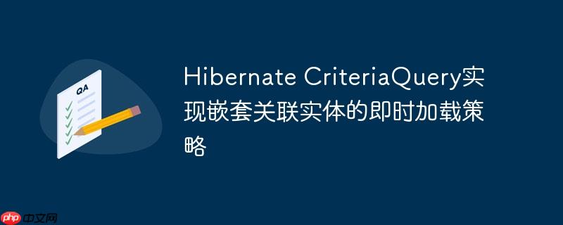 Hibernate CriteriaQuery实现嵌套关联实体的即时加载策略