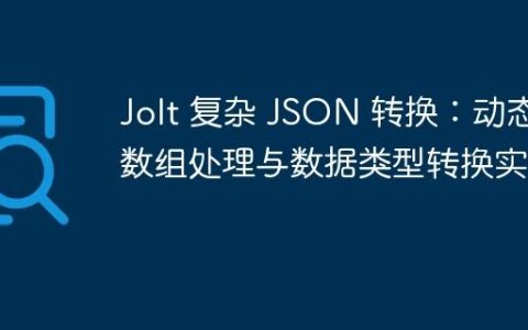 Jolt 复杂 JSON 转换：动态数组处理与数据类型转换实战