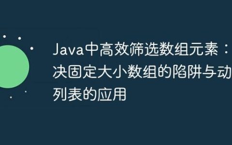 Java中高效筛选数组元素：解决固定大小数组的陷阱与动态列表的应用