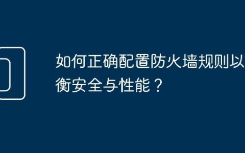 如何正确配置防火墙规则以平衡安全与性能？