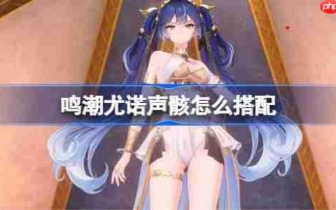 鸣潮尤诺声骸怎么搭配-鸣潮尤诺声骸推荐