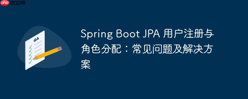 Spring Boot JPA 用户注册与角色分配:常见问题及解决方案