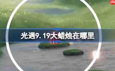光遇9.19大蜡烛在哪里-光遇9月19日大蜡烛位置攻略