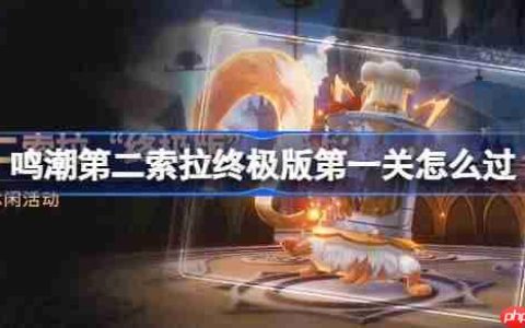 鸣潮第二索拉终极版第一关怎么过-鸣潮第二索拉终极版第一关攻略