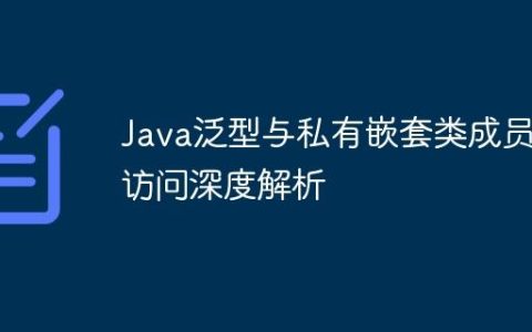 Java泛型与私有嵌套类成员访问深度解析