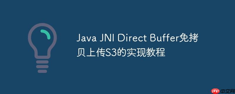 Java JNI Direct Buffer免拷贝上传S3的实现教程