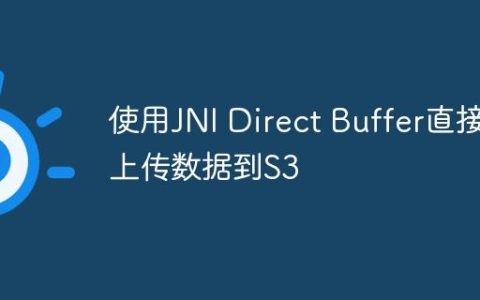 使用JNI Direct Buffer直接上传数据到S3