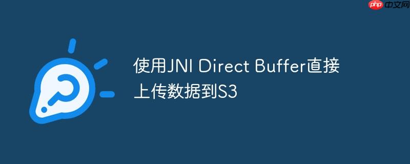使用jni direct buffer直接上传数据到s3