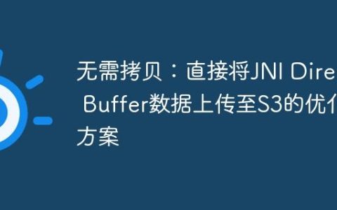 无需拷贝：直接将JNI Direct Buffer数据上传至S3的优化方案