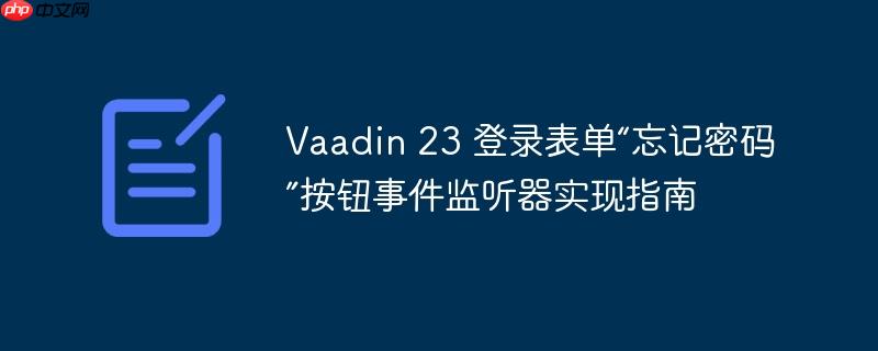 Vaadin 23 登录表单“忘记密码”按钮事件监听器实现指南