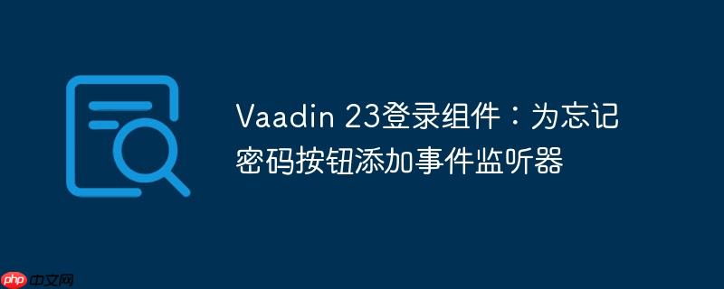 Vaadin 23登录组件:为忘记密码按钮添加事件监听器