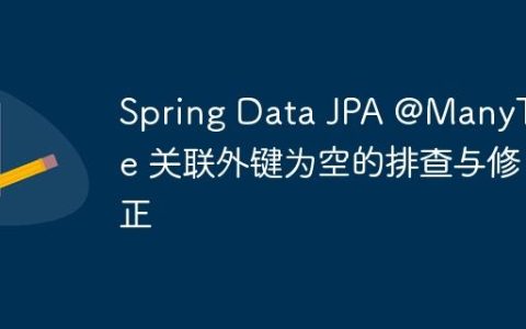 Spring Data JPA @ManyToOne 关联外键为空的排查与修正
