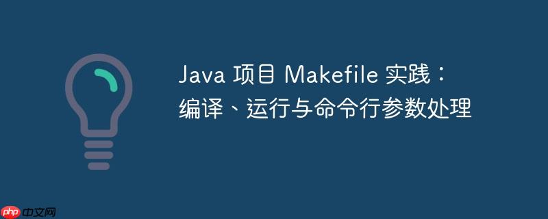 Java 项目 Makefile 实践:编译、运行与命令行参数处理