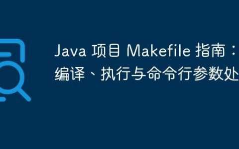Java 项目 Makefile 指南：编译、执行与命令行参数处理