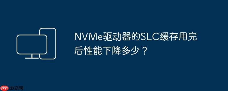 NVMe驱动器的SLC缓存用完后性能下降多少?