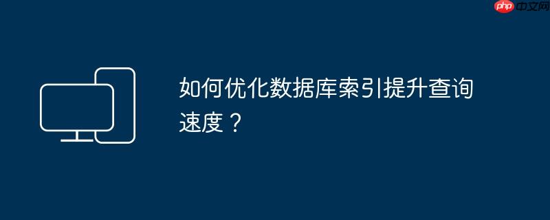如何优化数据库索引提升查询速度?