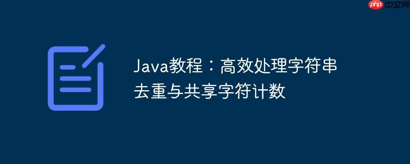 Java教程:高效处理字符串去重与共享字符计数