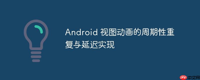 Android 视图动画的周期性重复与延迟实现