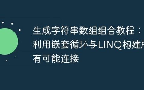 生成字符串数组组合教程：利用嵌套循环与LINQ构建所有可能连接