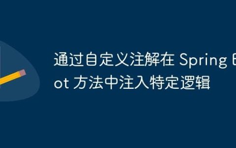 通过自定义注解在 Spring Boot 方法中注入特定逻辑