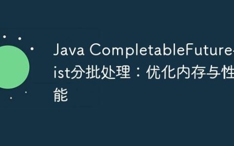 Java CompletableFuture与List分批处理：优化内存与性能