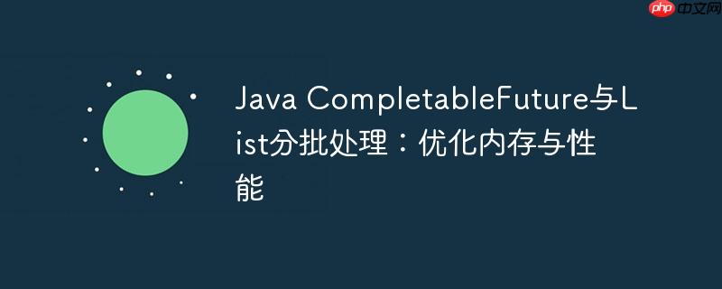 java completablefuture与list分批处理:优化内存与性能