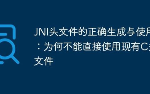 JNI头文件的正确生成与使用：为何不能直接使用现有C头文件