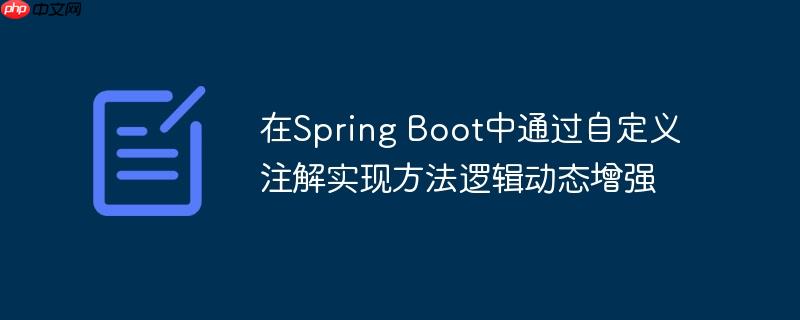 在Spring Boot中通过自定义注解实现方法逻辑动态增强