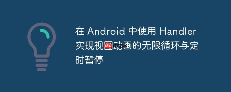 在 Android 中使用 Handler 实现视图动画的无限循环与定时暂停