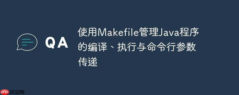 使用Makefile管理Java程序的编译、执行与命令行参数传递